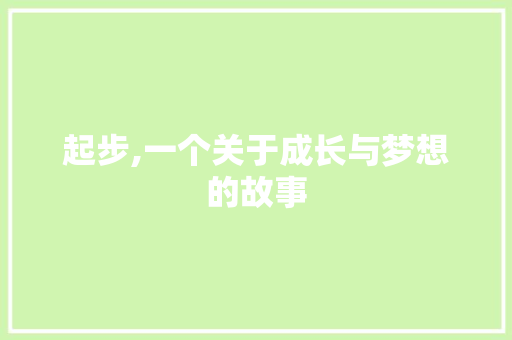 起步,一个关于成长与梦想的故事 工作总结范文