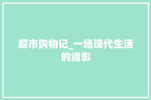 超市购物记_一场现代生活的缩影