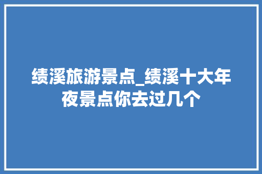 绩溪旅游景点_绩溪十大年夜景点你去过几个