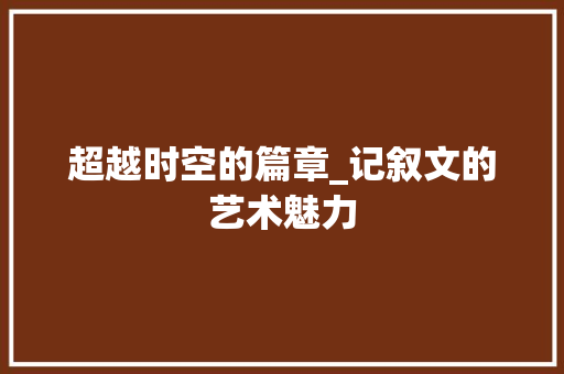 超越时空的篇章_记叙文的艺术魅力