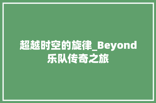 超越时空的旋律_Beyond乐队传奇之旅