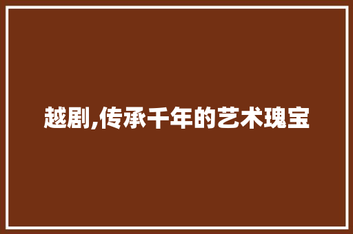 越剧,传承千年的艺术瑰宝