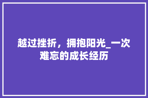 越过挫折，拥抱阳光_一次难忘的成长经历 申请书范文