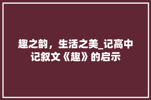 趣之韵，生活之美_记高中记叙文《趣》的启示