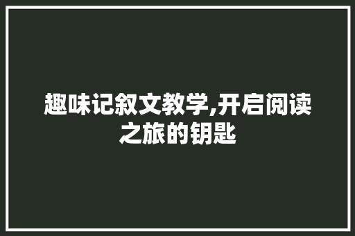 趣味记叙文教学,开启阅读之旅的钥匙