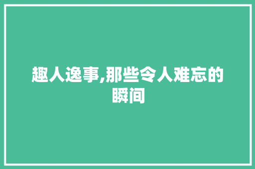 趣人逸事,那些令人难忘的瞬间