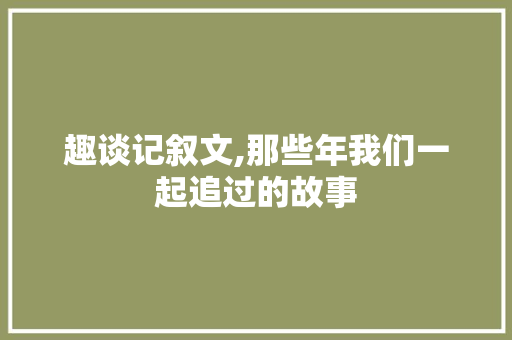 趣谈记叙文,那些年我们一起追过的故事