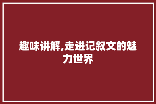 趣味讲解,走进记叙文的魅力世界