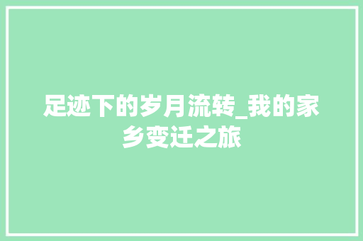 足迹下的岁月流转_我的家乡变迁之旅