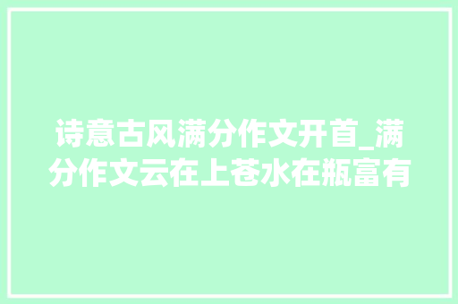 诗意古风满分作文开首_满分作文云在上苍水在瓶富有诗意的群情文满分的开首