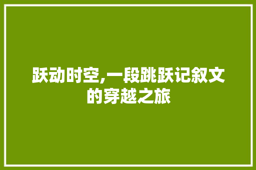 跃动时空,一段跳跃记叙文的穿越之旅