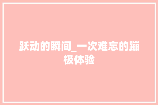 跃动的瞬间_一次难忘的蹦极体验