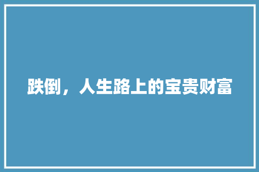 跌倒，人生路上的宝贵财富 申请书范文