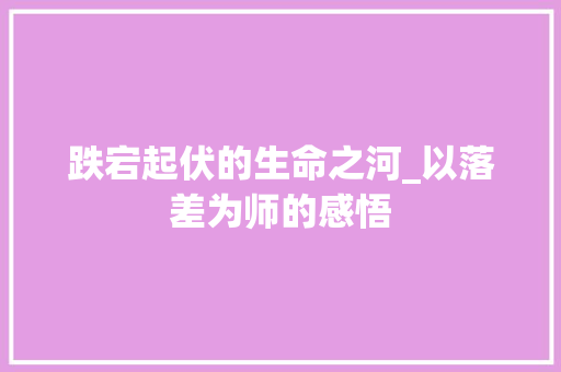 跌宕起伏的生命之河_以落差为师的感悟