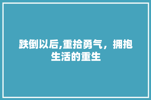 跌倒以后,重拾勇气，拥抱生活的重生