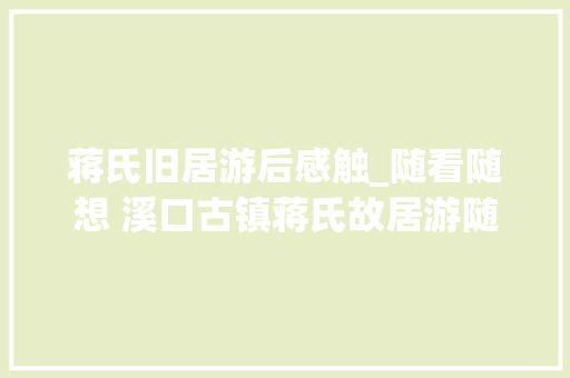 蒋氏旧居游后感触_随看随想 溪口古镇蒋氏故居游随想