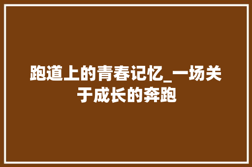 跑道上的青春记忆_一场关于成长的奔跑