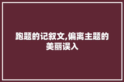 跑题的记叙文,偏离主题的美丽误入