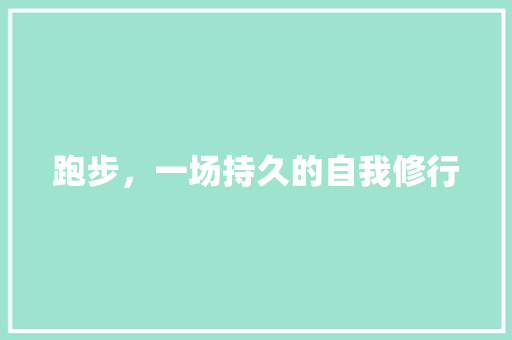 跑步，一场持久的自我修行 求职信范文