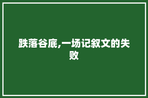 跌落谷底,一场记叙文的失败 综述范文