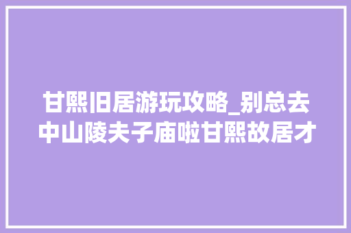 甘熙旧居游玩攻略_别总去中山陵夫子庙啦甘熙故居才是南京夏季一日游的好去处