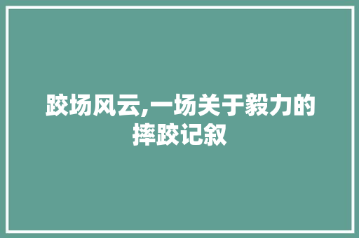 跤场风云,一场关于毅力的摔跤记叙