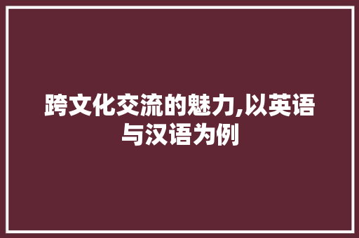 跨文化交流的魅力,以英语与汉语为例