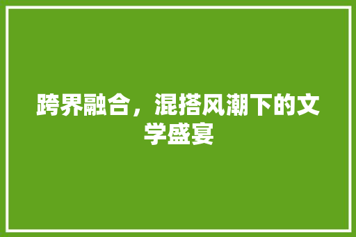 跨界融合，混搭风潮下的文学盛宴