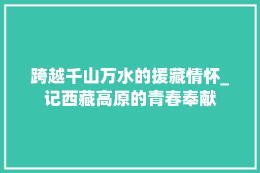 跨越千山万水的援藏情怀_记西藏高原的青春奉献 商务邮件范文