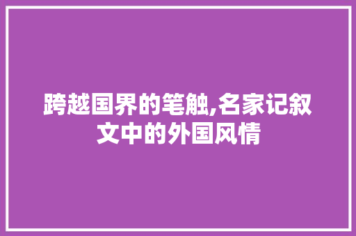 跨越国界的笔触,名家记叙文中的外国风情