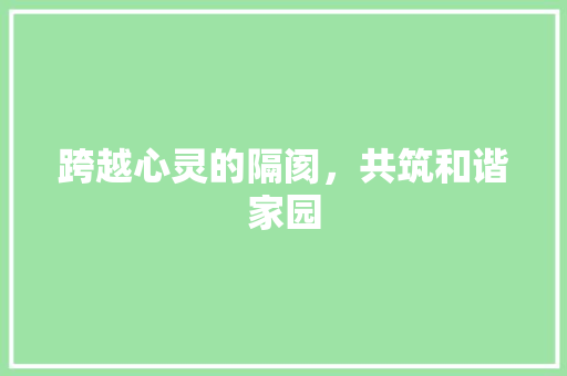 跨越心灵的隔阂，共筑和谐家园