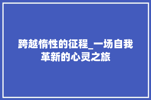 跨越惰性的征程_一场自我革新的心灵之旅