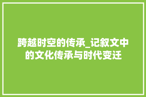 跨越时空的传承_记叙文中的文化传承与时代变迁