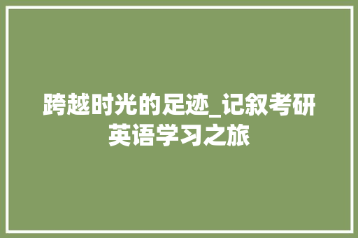 跨越时光的足迹_记叙考研英语学习之旅