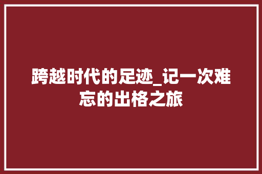 跨越时代的足迹_记一次难忘的出格之旅