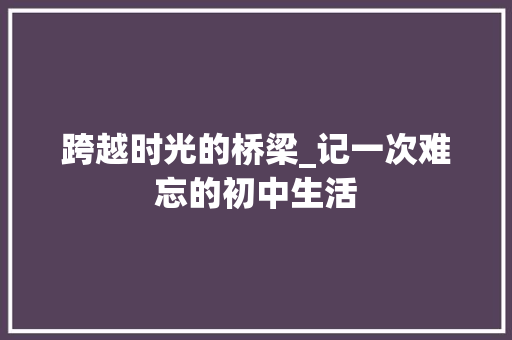 跨越时光的桥梁_记一次难忘的初中生活