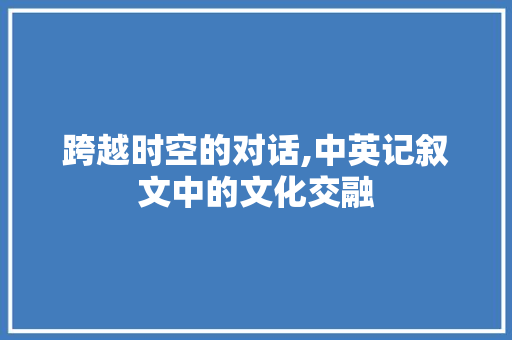 跨越时空的对话,中英记叙文中的文化交融