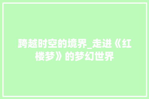 跨越时空的境界_走进《红楼梦》的梦幻世界