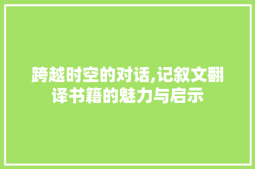 跨越时空的对话,记叙文翻译书籍的魅力与启示