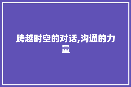 跨越时空的对话,沟通的力量