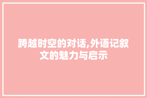 跨越时空的对话,外语记叙文的魅力与启示