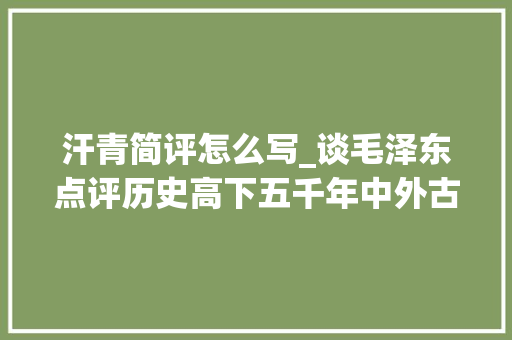 汗青简评怎么写_谈毛泽东点评历史高下五千年中外古今事。