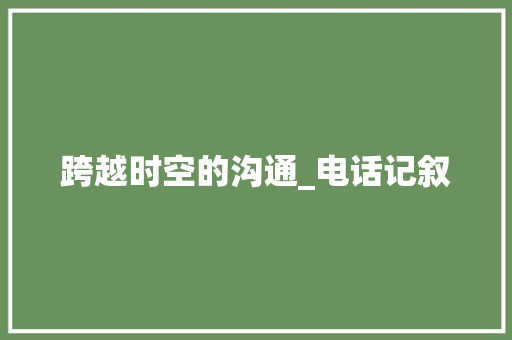 跨越时空的沟通_电话记叙