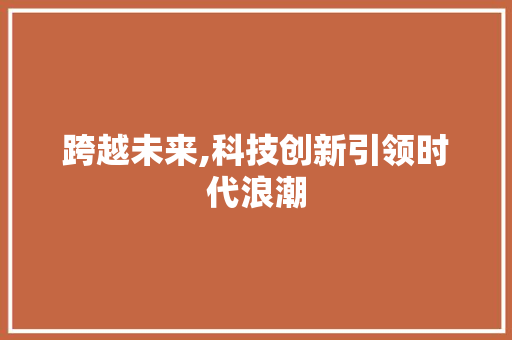 跨越未来,科技创新引领时代浪潮