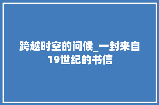 跨越时空的问候_一封来自19世纪的书信