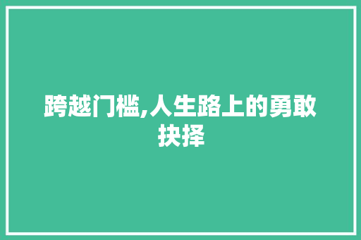 跨越门槛,人生路上的勇敢抉择 致辞范文