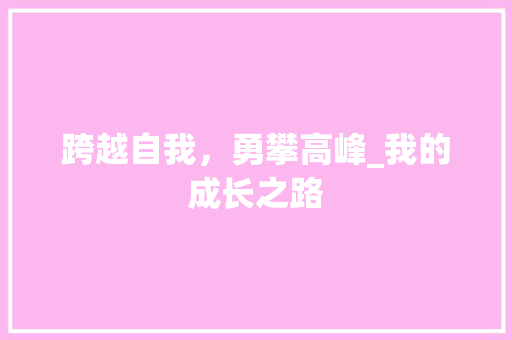 跨越自我，勇攀高峰_我的成长之路