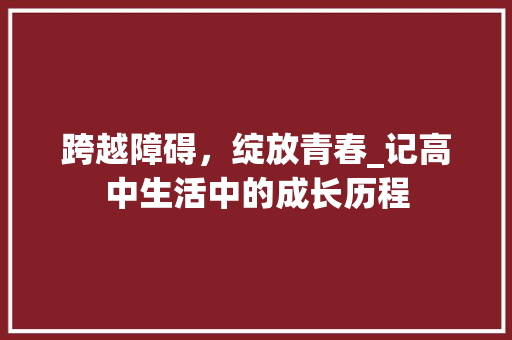 跨越障碍，绽放青春_记高中生活中的成长历程