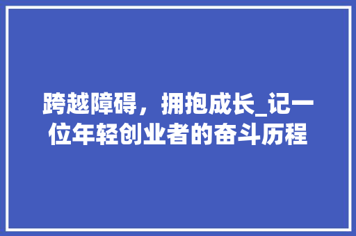 跨越障碍，拥抱成长_记一位年轻创业者的奋斗历程