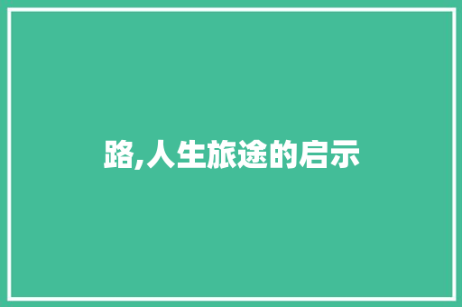 路,人生旅途的启示 申请书范文